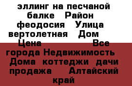 эллинг на песчаной балке › Район ­ феодосия › Улица ­ вертолетная › Дом ­ 2 › Цена ­ 5 500 000 - Все города Недвижимость » Дома, коттеджи, дачи продажа   . Алтайский край